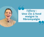 Tiffany : "Ma vie à fond malgré la fibromyalgie"